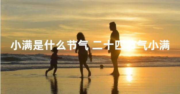 小满是什么节气 二十四节气小满
